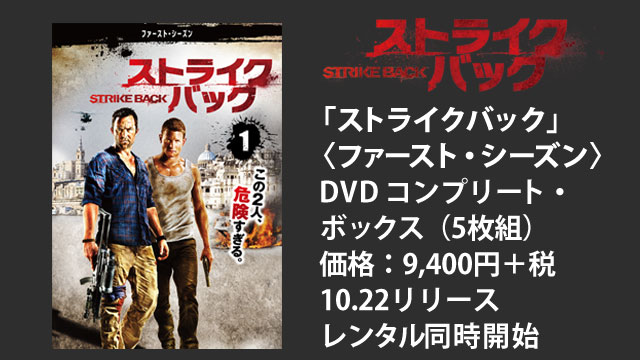 「ストライクバック」〈ファースト・シーズン〉 DVD コンプリート・ボックス（5枚組） 価格：9,400円＋税 10.22 リリース（レンタル同時開始）