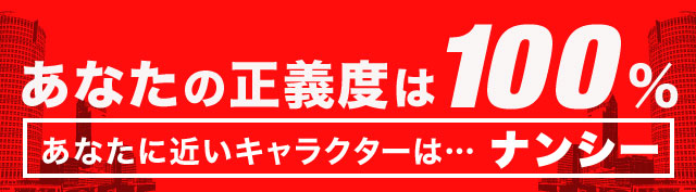 あなたの正義度は100％ あなたに近いキャラクターは……ナンシー