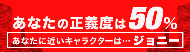 あなたの正義度は50％ あなたに近いキャラクターは……ジョニー