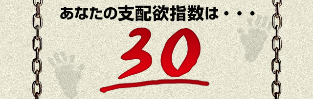 あなたの支配欲指数は・・・30