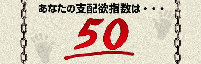 あなたの支配欲指数は・・・50