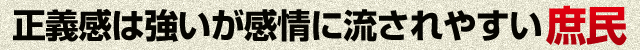 正義感は強いが感情に流されやすい庶民