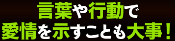 言葉や行動で愛情を示すことも大事！