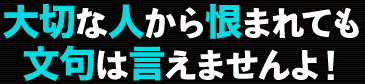 大切な人から恨まれても文句は言えませんよ！