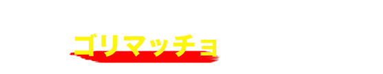 マッチョといえばコレ！　ゴリマッチョ部門