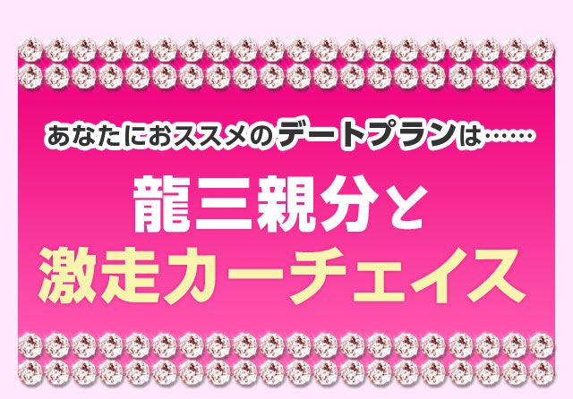 あなたにおススメのデートプランは……龍三親分と激走カーチェイス